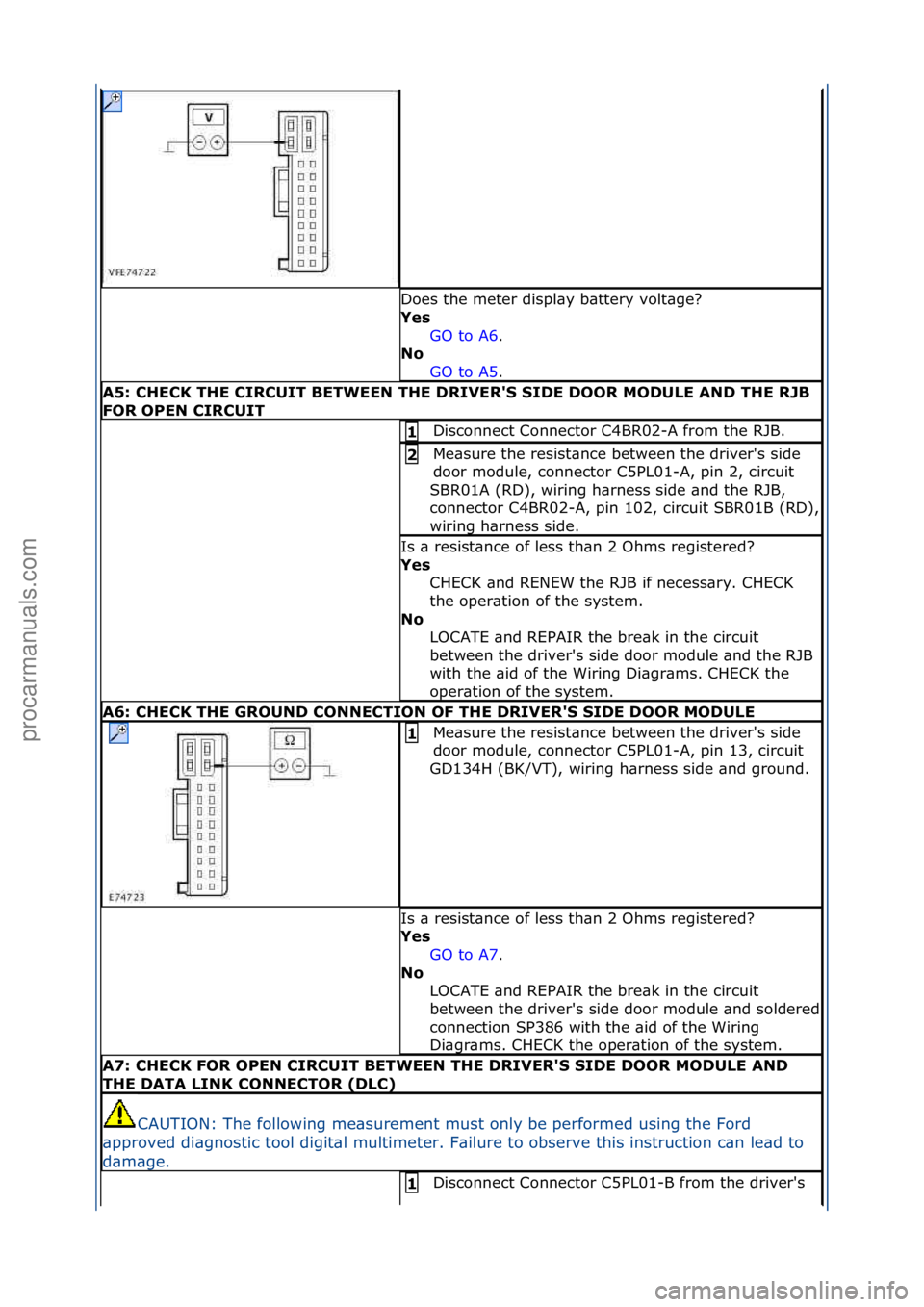 FORD GALAXY 2006  Service Repair Manual Does\fthe\fmeter\fdispl\by\fb\bttery\fvolt\bge?\f
Yes GO\fto\fA6.\f\f
No  
GO

\fto\fA5.\f\f
A5: \bHE\bK THE \bIR\bUIT BETWEEN THE DRIVER'S SIDE DOOR MODULE AND THE RJB 
FOR OPEN \bIR\bUIT
Disconn