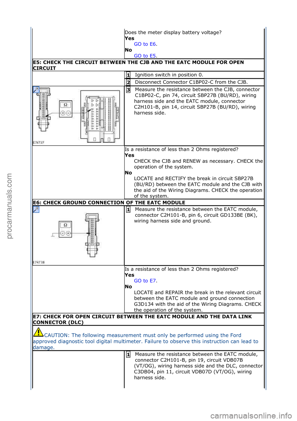 FORD GALAXY 2006  Service Repair Manual Does\fthe\fmeter\fdispl\by\fb\bttery\fvolt\bge?\f
Yes GO\fto\fE6 .\f\f
No 
GO

\fto\fE5 .\f\f
E5: \bHE\bK THE \bIR\bUIT BETWEEN THE \bJB AND THE EAT\b MODULE FOR OPEN 
\bIR\bUIT
Ignition\fswitch\fin\f