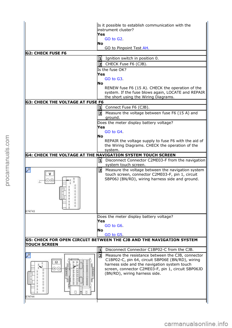 FORD GALAXY 2006  Service Repair Manual Is\fit\fpossible\fto\fest\bblish\fcommunic\btion\fwith\fthe\f
instrument\fcluster?\f
Yes GO\fto\fG2 .\f\f
No  GO

\fto\fPinpoint\fTest\f AH.\f\f
G2: \bHE\bK FUSE F6
Ignition\fswitch\fin\fposition\f0.\