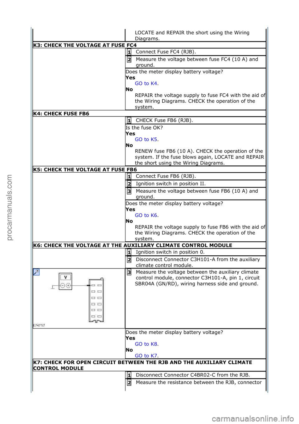 FORD GALAXY 2006  Service Repair Manual LOCATE\f\bnd\fREPAIR\fthe\fshort\fusing\fthe\fWiring\f
Di\bgr\bms.\f
K3: \bHE\bK THE VOLTAGE AT FUSE F\b4 
Connect\fFuse\fFC4\f(RJB).\f1 
Me\bsure\fthe\fvolt\bge\fbetween\ffuse\fFC4\f(10\fA)\f\bnd\f
g
