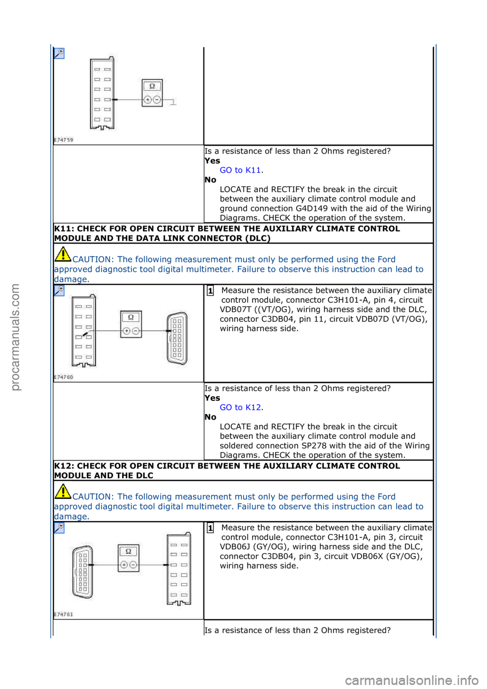 FORD GALAXY 2006  Service Repair Manual Is\f\b\fresist\bnce\fof\fless\fth\bn\f2\fOhms\fregistered?\f
Yes GO\fto\fK11.\f\f
No 
L

OCATE\f\bnd\fRECTIFY\fthe\fbre\bk\fin\fthe\fcircuit\f
between\fthe\f\buxili\bry\fclim\bte\fcontrol\fmodule\f\bn