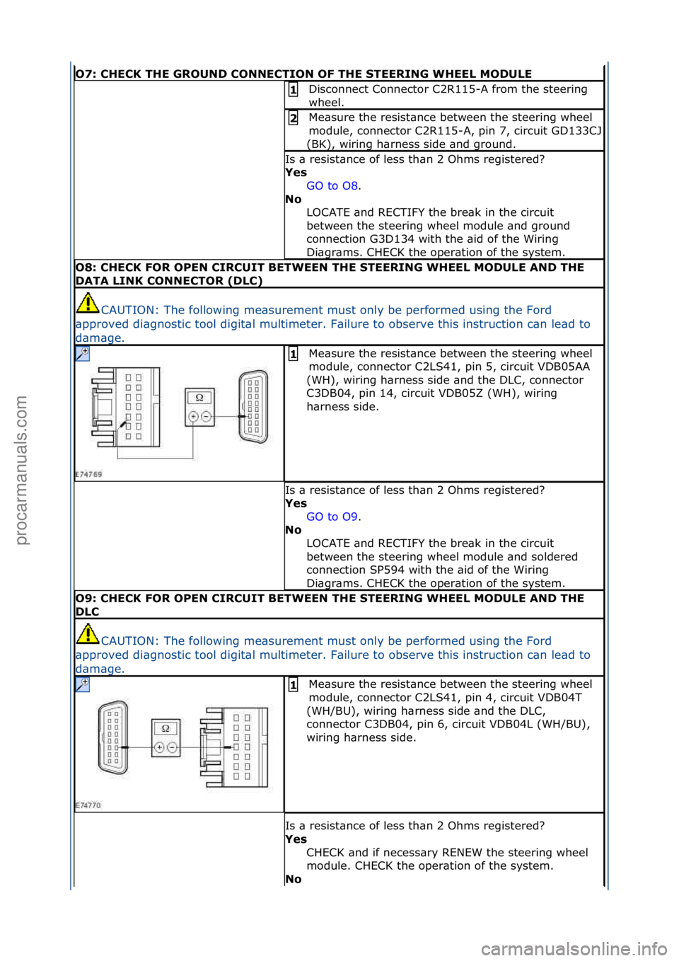 FORD GALAXY 2006  Service Repair Manual O7: \bHE\bK THE GROUND \bONNE\bTION OF THE STEERING WHEEL MODULE
Disconnect\fConnector\fC2R115-A\ffrom\fthe\fsteering\f
wheel.\f1 
Me\bsure\fthe\fresist\bnce\fbetween\fthe\fsteering\fwheel\f
module,\f