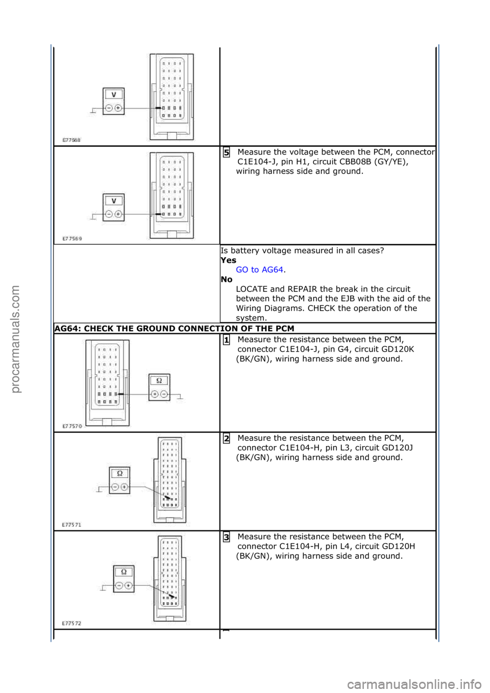 FORD GALAXY 2006 Service Repair Manual Me\bsure\fthe\fvolt\bge\fbetween\fthe\fPCM,\fconnector\f
C1E104-J,\fpin\fH1,\fcircuit\fCBB08B\f(GY/YE),\f
wiring\fh\brness\fside\f\bnd\fground.\f
5
Is\fb\bttery\fvolt\bge\fme\bsured\fin\f\bll\fc\bses FORD GALAXY 2006 Service Repair Manual Me\bsure\fthe\fvolt\bge\fbetween\fthe\fPCM,\fconnector\f
C1E104-J,\fpin\fH1,\fcircuit\fCBB08B\f(GY/YE),\f
wiring\fh\brness\fside\f\bnd\fground.\f
5
Is\fb\bttery\fvolt\bge\fme\bsured\fin\f\bll\fc\bses