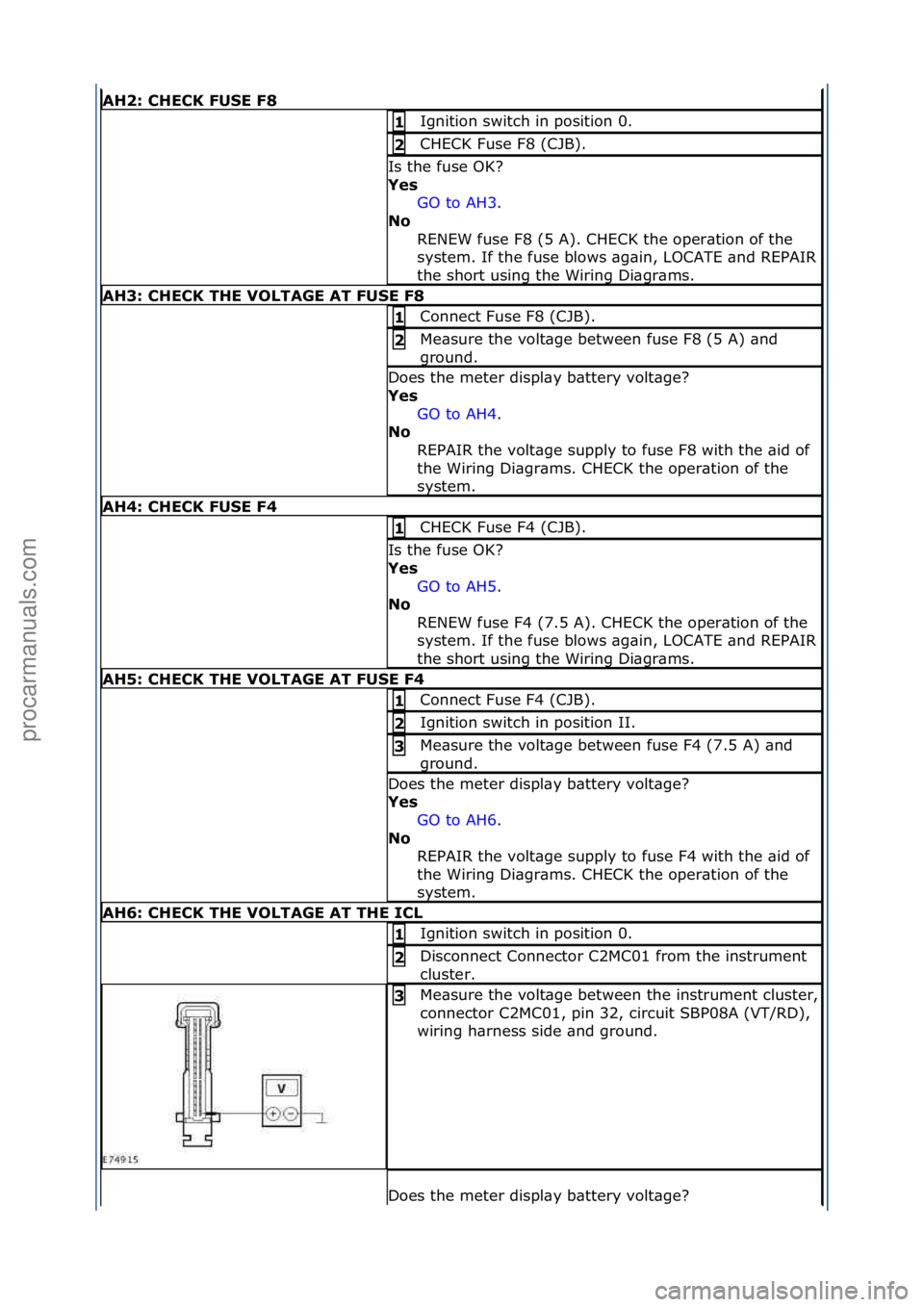 FORD GALAXY 2006 Service Repair Manual AH2: \bHE\bK FUSE F8
Ignition\fswitch\fin\fposition\f0.\f1
CHECK\fFuse\fF8\f(CJB).\f2
Is\fthe\ffuse\fOK?\f
Yes GO\fto\fAH3 .\f\f
No R
ENEW\ffuse\fF8\f(5\fA).\fCHECK\fthe\foper\btion\fof\fthe\f
sys FORD GALAXY 2006 Service Repair Manual AH2: \bHE\bK FUSE F8
Ignition\fswitch\fin\fposition\f0.\f1
CHECK\fFuse\fF8\f(CJB).\f2
Is\fthe\ffuse\fOK?\f
Yes GO\fto\fAH3 .\f\f
No R
ENEW\ffuse\fF8\f(5\fA).\fCHECK\fthe\foper\btion\fof\fthe\f
sys
