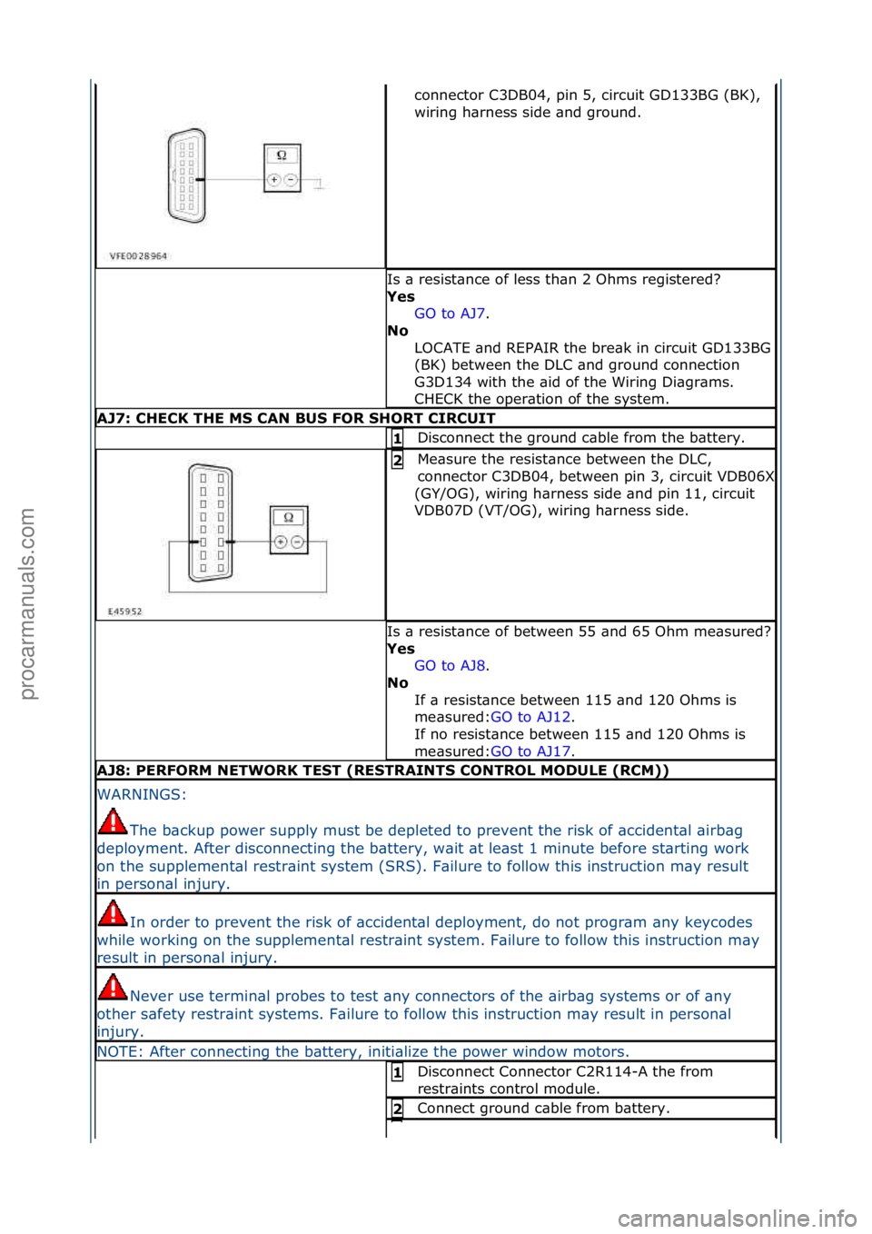 FORD GALAXY 2006  Service Repair Manual connector\fC3DB04,\fpin\f5,\fcircuit\fGD133BG\f(BK),\f
wiring\fh\brness\fside\f\bnd\fground.\f
Is\f\b\fresist\bnce\fof\fless\fth\bn\f2\fOhms\fregistered?\f
Yes GO\fto\fAJ7 .\f\f
No  
LOCATE\f\bnd\fREP