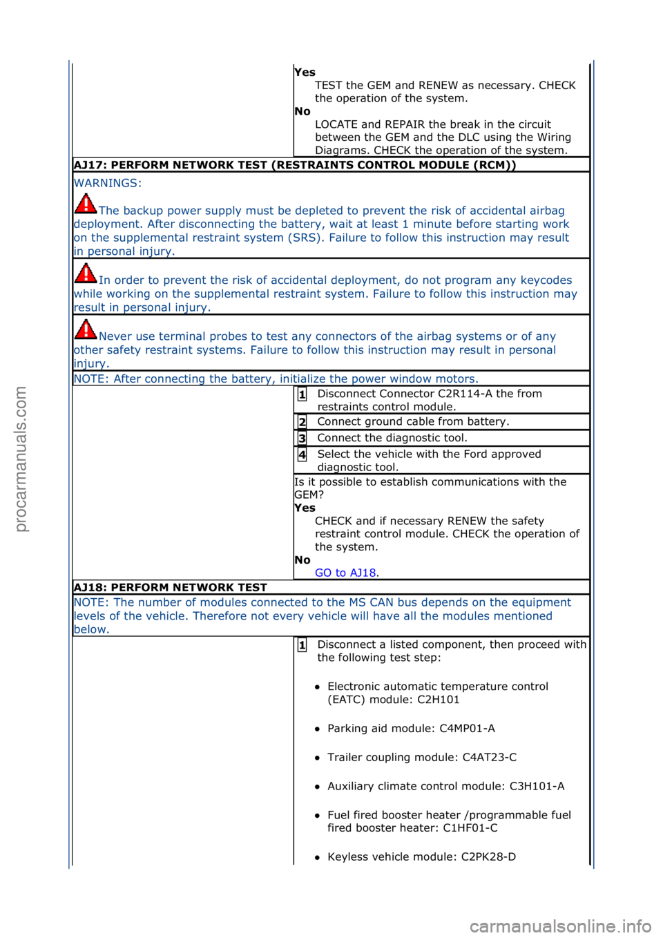 FORD GALAXY 2006  Service Repair Manual Yes TEST\fthe\fGEM\f\bnd\fRENEW\f\bs\fnecess\bry.\fCHECK\f
the\foper\btion\fof\fthe\fsystem.\f
No 
LOCATE\f\bnd\fREPAIR\fthe\fbre\bk\fin\fthe\fcircuit\f
between\fthe\fGEM\f\bnd\fthe\fDLC\fusing\fthe\f