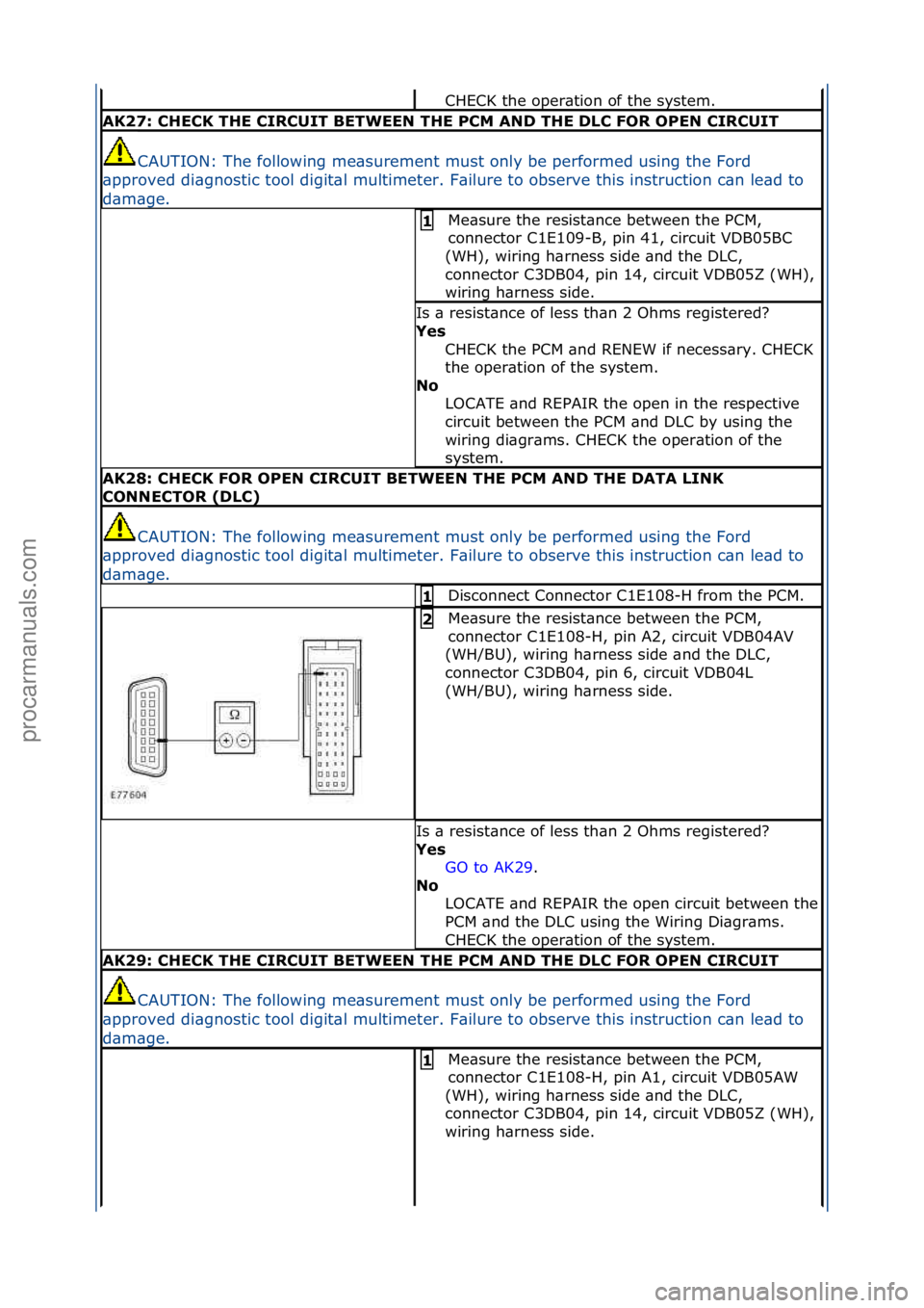 FORD GALAXY 2006  Service Repair Manual CHECK\fthe\foper\btion\fof\fthe\fsystem.\f
AK27: \bHE\bK THE \bIR\bUIT BETWEEN THE P\bM AND THE DL\b FOR OPEN \bIR\bUIT
CAUTION:\fThe\ffollowing\fme\bsurement\fmust\fonly\fbe\fperformed\fusing\fthe\fF