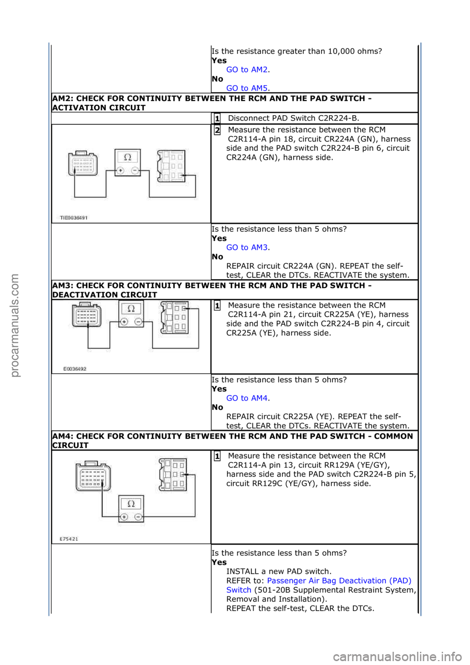 FORD GALAXY 2006  Service Repair Manual Is\fthe\fresist\bnce\fgre\bter\fth\bn\f10,000\fohms?\f
Ye\f GO\fto\fAM2.\f\f
No 
GO

\fto\fAM5.\f\f
AM2: CHECK FOR CONTINUITY BETWEEN THE RCM AND THE PAD SWITCH - 
ACTIVATION CIRCUIT
Disconnect\fPAD\f