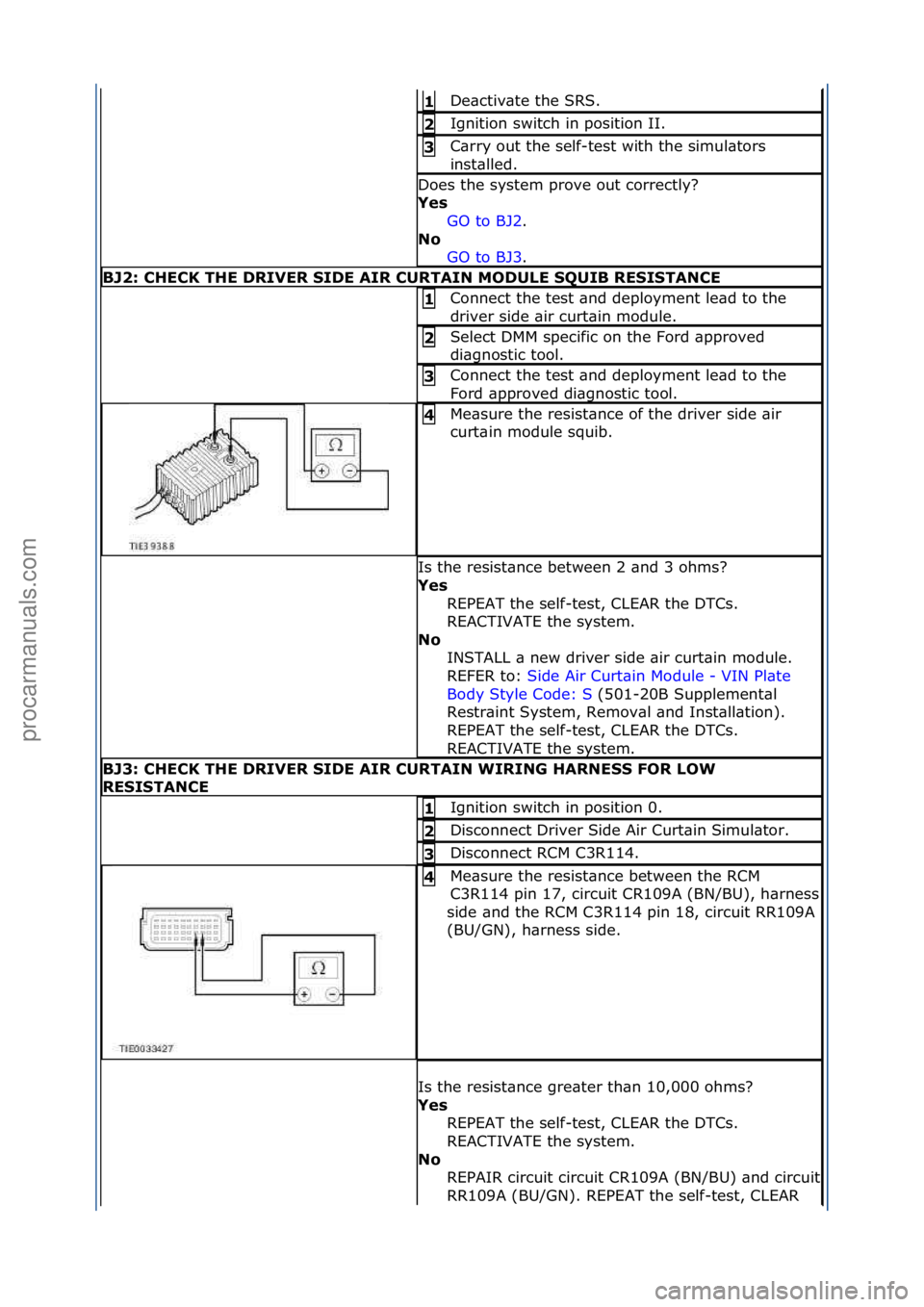FORD GALAXY 2006  Service Repair Manual De\bctiv\bte\fthe\fSRS.\f\f1 
Ignition\fswitch\fin\fposition\fII.\f2 
C\brry\fout\fthe\fself-test\fwith\fthe\fsimul\btors\f
inst\blled.\f3 
Does\fthe\fsystem\fprove\fout\fcorrectly?\f
Ye\f GO\fto\fBJ2