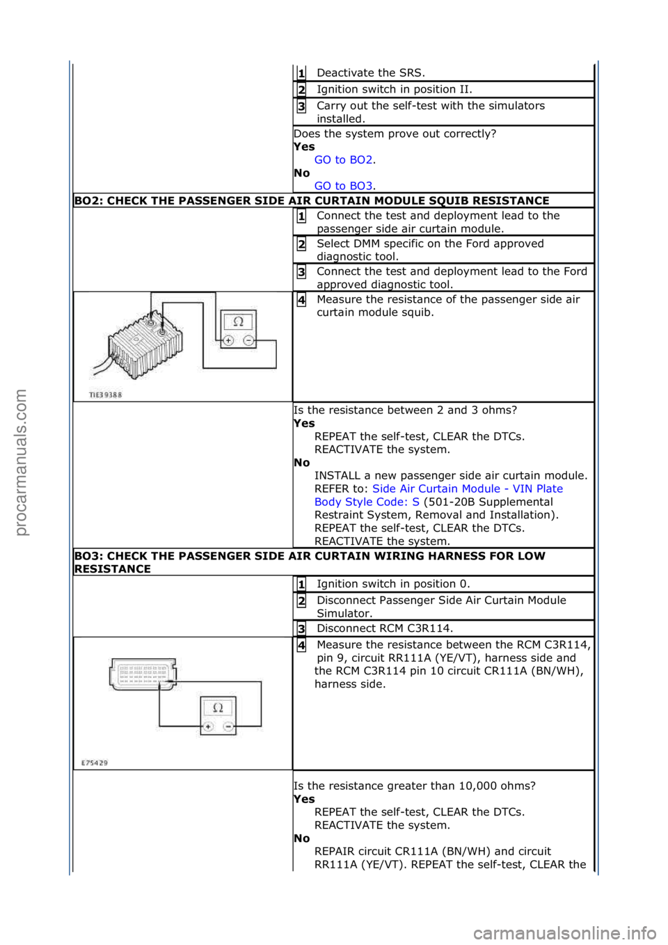 FORD GALAXY 2006  Service Repair Manual De\bctiv\bte\fthe\fSRS.\f\f1 
Ignition\fswitch\fin\fposition\fII.\f2 
C\brry\fout\fthe\fself-test\fwith\fthe\fsimul\btors\f
inst\blled.\f3 
Does\fthe\fsystem\fprove\fout\fcorrectly?\f
Ye\f GO\fto\fBO2