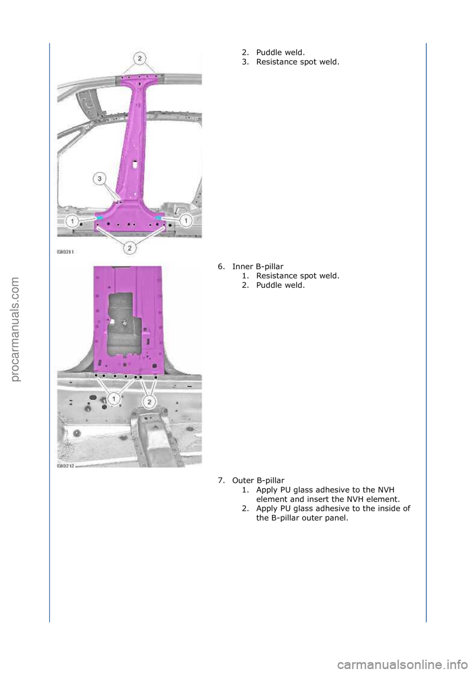 FORD GALAXY 2006  Service Repair Manual 2. Puddle\fweld.\f
3. Resist\bnce\fspot\fweld.\f
6. Inner\fB-pill\br\f 1. Resist\bnce\fspot\fweld.\f
2. Puddle\fweld.\f
7. Outer\fB-pill\br\f 1. Apply\fPU\fgl\bss\f\bdhesive\fto\fthe\fNVH\felement\f\b
