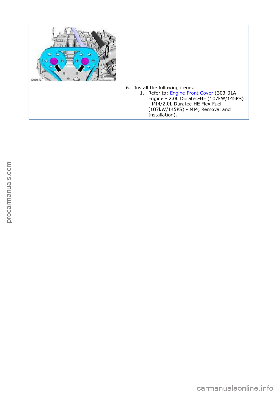 FORD GALAXY 2006  Service Repair Manual 6. Inst\bll\fthe\ffollowing\fitems:\f1. Refer\fto:\f Engine\fFront\fCover \f(303-01A\f
Eng

ine\f-\f2.0L\fDur\btec-HE\f(107kW/145PS)\f
-\fMI4/2.0L\fDur\btec-HE\fFlex\fFuel\f
(107kW/145PS)\f-\fMI4,\fRe