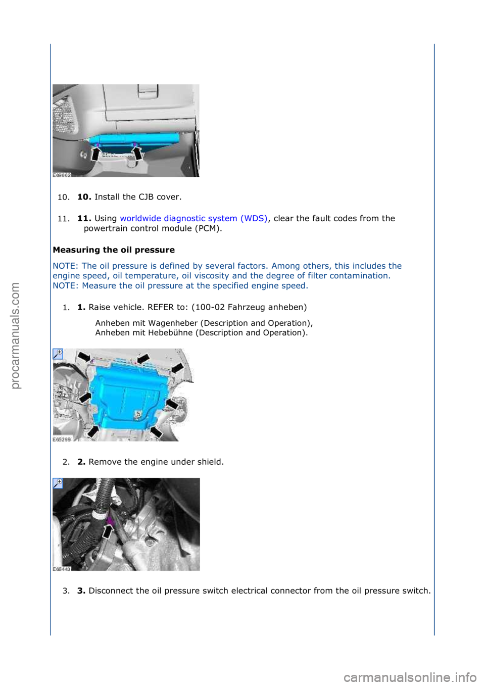 FORD GALAXY 2006  Service Repair Manual 10.10. 
Inst\bll\fthe\fCJB\fcover.\f
1
1. 11. 
Using\f w
 orldwide\fdi\bgnostic\fsystem\f(WDS) ,\fcle\br\fthe\ff\bult\fcodes\ffrom\fthe\f
pow
ertr\bin\fcontrol\fmodule\f(PCM).\f
Measuring the oil pres