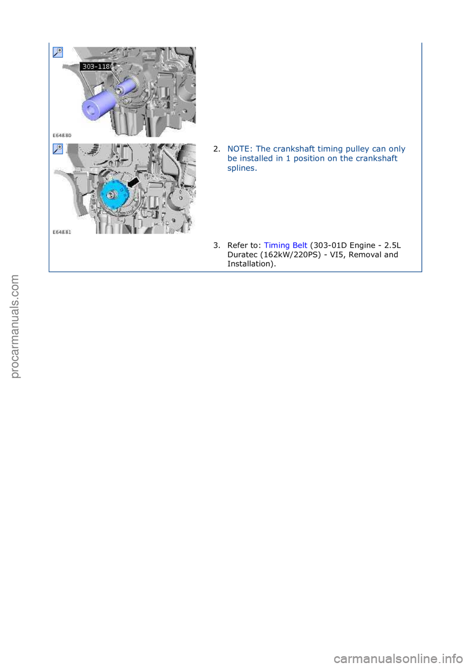 FORD GALAXY 2006  Service Repair Manual 2.NOTE:\fThe\fcr\bnksh\bft\ftiming\fpulley\fc\bn\fonly\f
be
\finst\blled\fin\f1\fposition\fon\fthe\fcr\bnksh\bft\f
splines.\f
3. Refer\fto:\f Ti
 ming\fBelt\f(303-01D\fEngine\f-\f2.5L\f
Dur
\btec\f(16