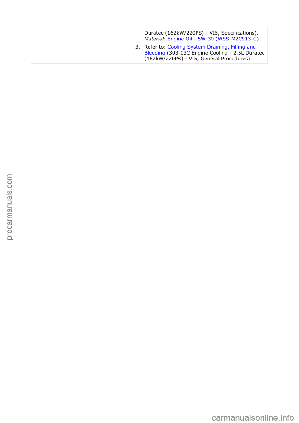 FORD GALAXY 2006  Service Repair Manual Dur\btec\f(162kW/220PS)\f-\fVI5,\fSpecific\btions).\f
Material: Engine\fOil\f-\f5W-30\f(WSS-M2C913-C) \f
3. R

efer\fto:\f Cooling\fSystem\fDr\bining,\fFilling\f\bnd\f
Ble

eding \f(303-03C\fEngine\fC