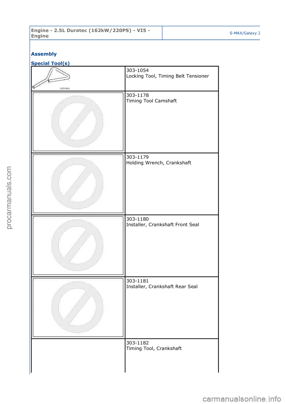 FORD GALAXY 2006  Service Repair Manual Engine - \b.5L \furatec (16\bkW/\b\b0PS) - VI5 - 
EngineS-MAX/G\bl\bxy\f2006.5\f(02/2006
Assembly 
Special Tool(s) 
303-1054\f
Locking\fTool,\fTiming\fBelt\fTensioner\f
303-1178\f
Timing\fTool\fC\bmsh