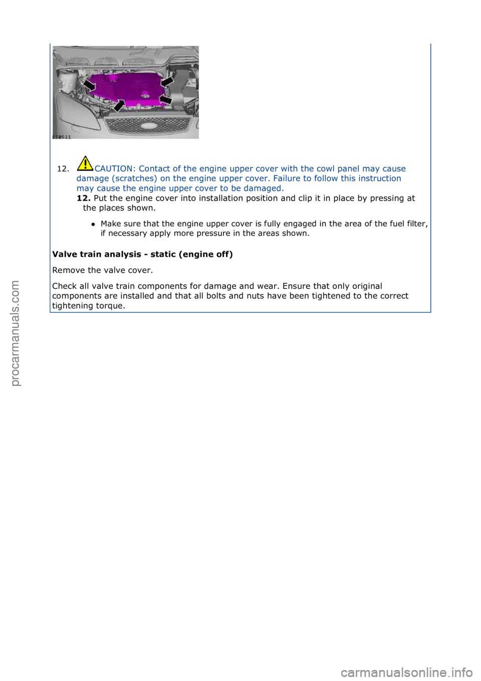 FORD GALAXY 2006  Service Repair Manual 12.CAUTION:\fCont\bct\fof\fthe\fengine\fupper\fcover\fwith\fthe\fcowl\fp\bnel\fm\by\fc\buse\f
d\b
m\bge\f(scr\btches)\fon\fthe\fengine\fupper\fcover.\fF\bilure\fto\ffollow\fthis\finstruction\f
m\by\fc