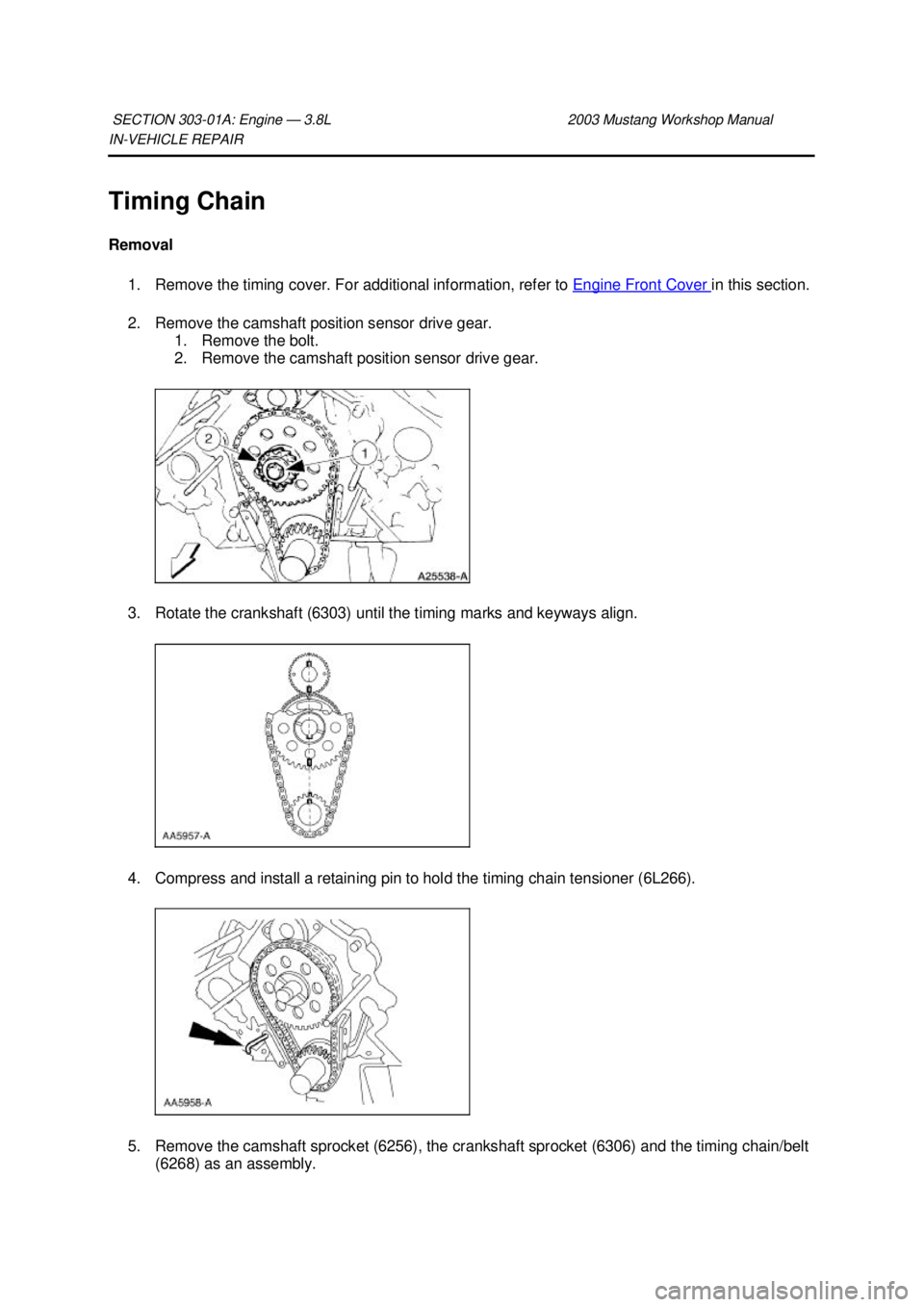FORD MUSTANG 2003 User Guide IN-
VEHICLE REPAIR 
Timing Chain 
Removal  1. Remove the timing cover. For additional information, refer to  Engine Front Cover  in this section. 
2. Remove the camshaft position sensor drive gear.  1