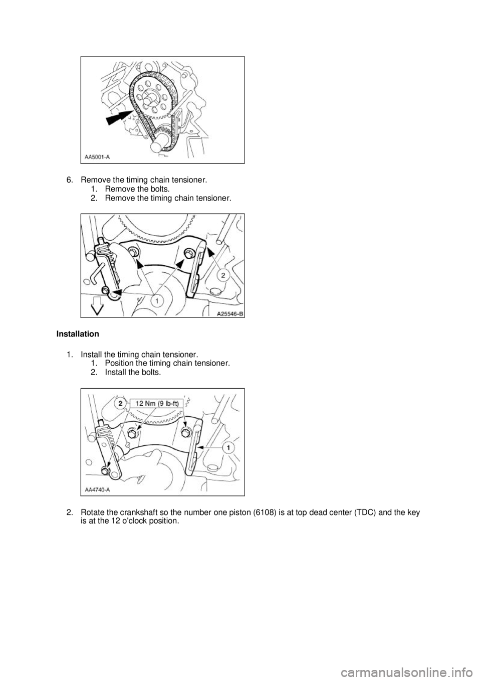 FORD MUSTANG 2003 User Guide 6. Remove the timing chain tensioner. 
1. Remove the bolts. 
2. Remove the timing chain tensioner. 
Installation  1. Install the timing chain tensioner.  1. Position the timing chain tensioner. 
2. In