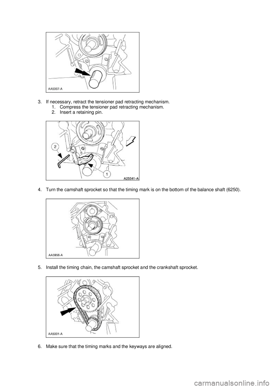 FORD MUSTANG 2003 User Guide 3. If necessary, retract the tensioner pad retracting mechanism. 
1. Compress the tensioner pad retracting mechanism. 
2. Insert a retaining pin. 
4. Turn the camshaft sprocket so that the timing mark