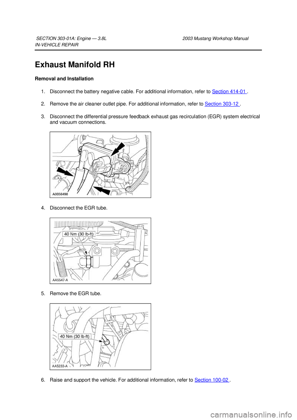 FORD MUSTANG 2003  Workshop Manual IN-
VEHICLE REPAIR 
Exhaust Manifold RH 
Removal and Installation  1. Disconnect the battery negative cable. For additional information, refer to  Section 414 - 01  . 
2. Remove the air cleaner outlet
