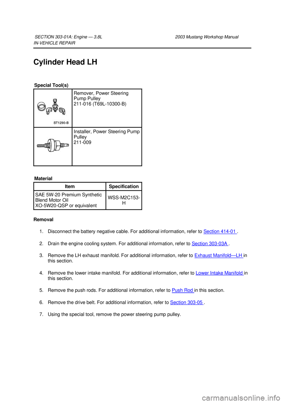 FORD MUSTANG 2003  Workshop Manual IN-
VEHICLE REPAIR 
Cylinder Head LH 
Removal  1. Disconnect the battery negative cable. For additional information, refer to  Section 414 - 01  . 
2. Drain the engine cooling system. For additional i
