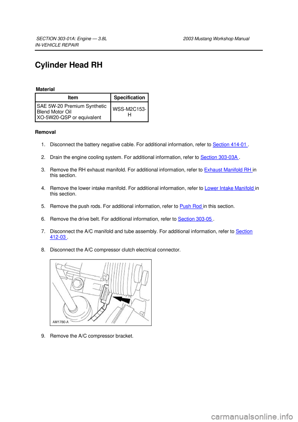 FORD MUSTANG 2003  Workshop Manual IN-
VEHICLE REPAIR 
Cylinder Head RH 
Removal  1. Disconnect the battery negative cable. For additional information, refer to  Section 414 - 01  . 
2. Drain the engine cooling system. For additional i