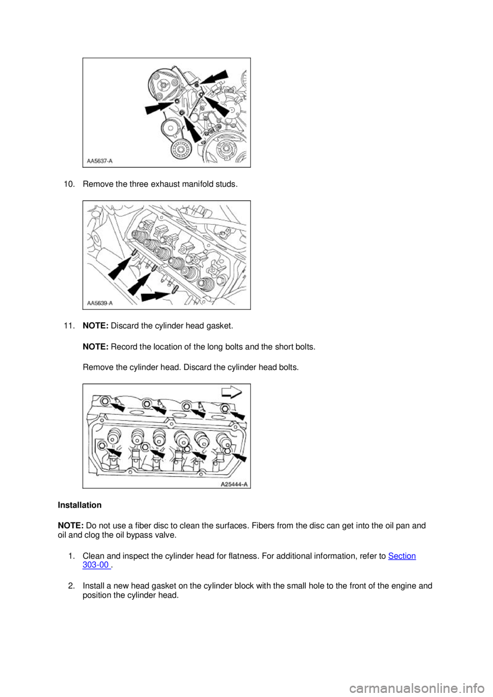FORD MUSTANG 2003 Workshop Manual 10. Remove the three exhaust manifold studs.
11.
NOTE: Discard the cylinder head gasket.
NOTE: Record the location of the long bolts and the short bolts.
Remove the cylinder head. Discard the cyl FORD MUSTANG 2003 Workshop Manual 10. Remove the three exhaust manifold studs.
11.
NOTE: Discard the cylinder head gasket.
NOTE: Record the location of the long bolts and the short bolts.
Remove the cylinder head. Discard the cyl