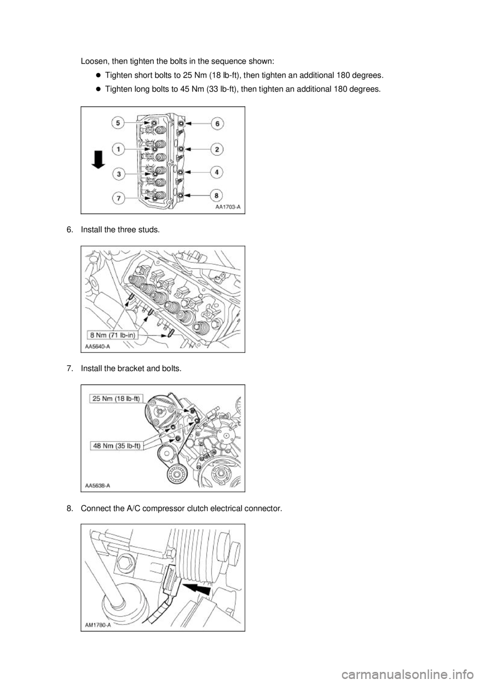 FORD MUSTANG 2003  Workshop Manual Loosen, then tighten the bolts in the sequence shown: 
�zTighten short bolts to 25 Nm (18 lb- ft), then tighten an additional 180 degrees. 
�z Tighten long bolts to 45 Nm (33 lb- ft), then tighten an 