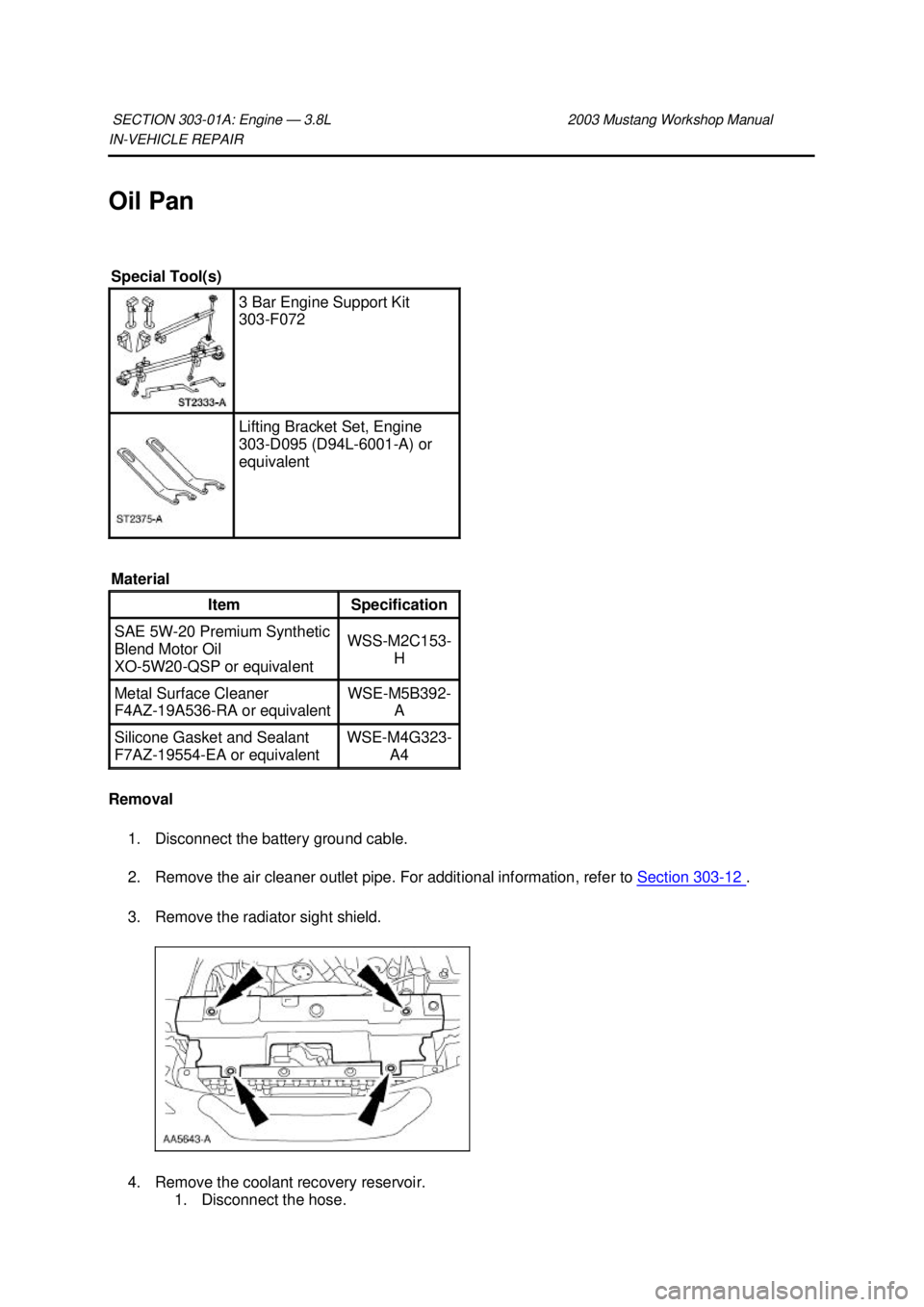 FORD MUSTANG 2003  Workshop Manual IN-
VEHICLE REPAIR 
Oil Pan 
Removal  1. Disconnect the battery ground cable. 
2. Remove the air cleaner outlet pipe. For additional information, refer to  Section 303 - 12  . 
3. Remove the radiator 