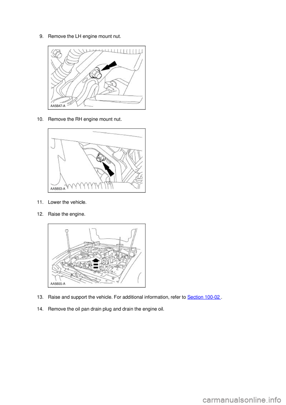 FORD MUSTANG 2003  Workshop Manual 9. Remove the LH engine mount nut. 
10. Remove the RH engine mount nut. 
11. Lower the vehicle. 
12. Raise the engine. 
13. Raise and support the vehicle. For additional information, refer to  Section