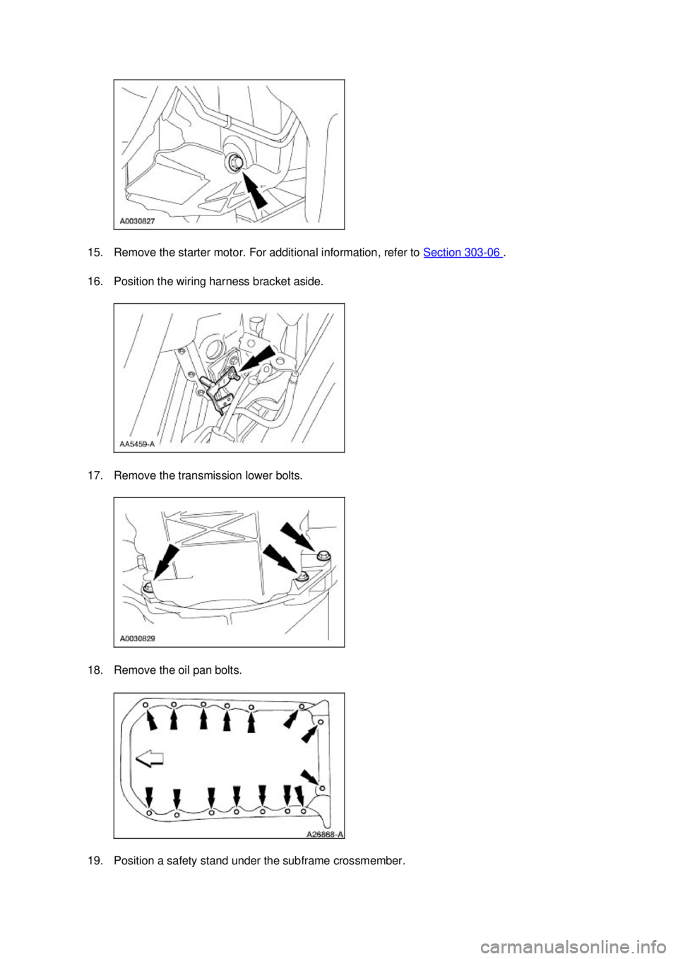 FORD MUSTANG 2003 User Guide 15. Remove the starter motor. For additional information, refer to 
Section 303 - 06  . 
16. Position the wiring harness bracket aside. 
17. Remove the transmission lower bolts. 
18. Remove the oil pa