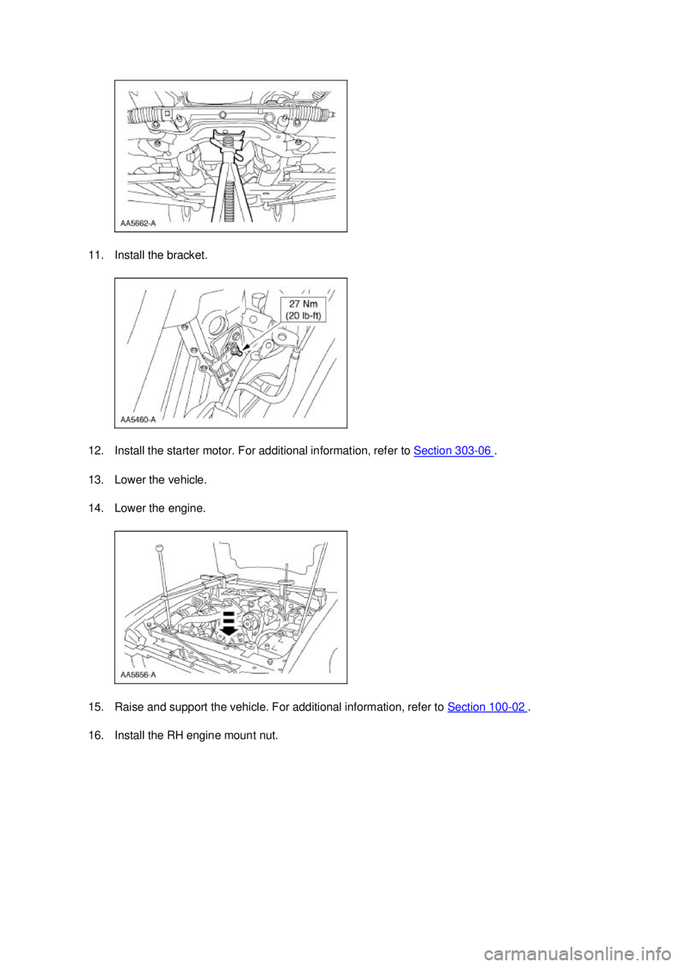 FORD MUSTANG 2003  Workshop Manual 11. Install the bracket. 
12. Install the starter motor. For additional information, refer to 
Section 303 - 06  . 
13. Lower the vehicle. 
14. Lower the engine. 
15. Raise and support the vehicle. Fo