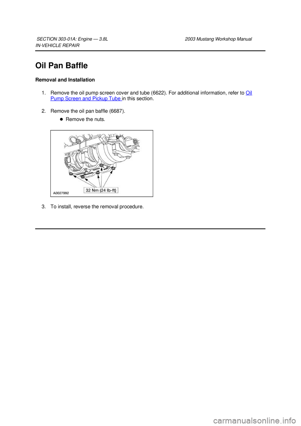 FORD MUSTANG 2003  Workshop Manual IN-
VEHICLE REPAIR 
Oil Pan Baffle 
Removal and Installation  1. Remove the oil pump screen cover and tube (6622). For additional information, refer to  Oil Pump Screen and Pickup Tube  in this sectio