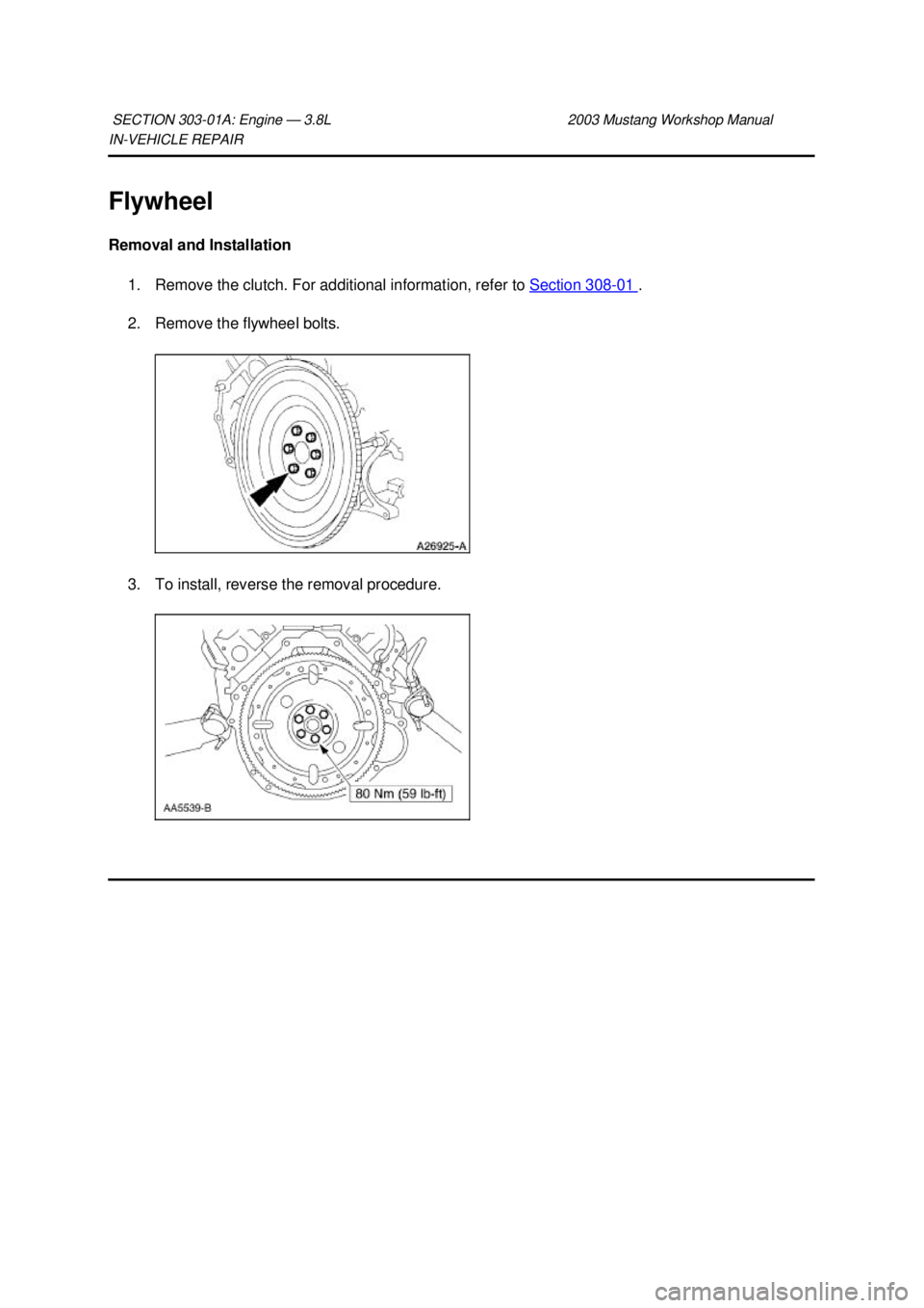 FORD MUSTANG 2003 Owners Guide IN-
VEHICLE REPAIR 
Flywheel 
Removal and Installation  1. Remove the clutch. For additional information, refer to  Section 308 - 01  . 
2. Remove the flywheel bolts. 
3. To install, reverse the remov