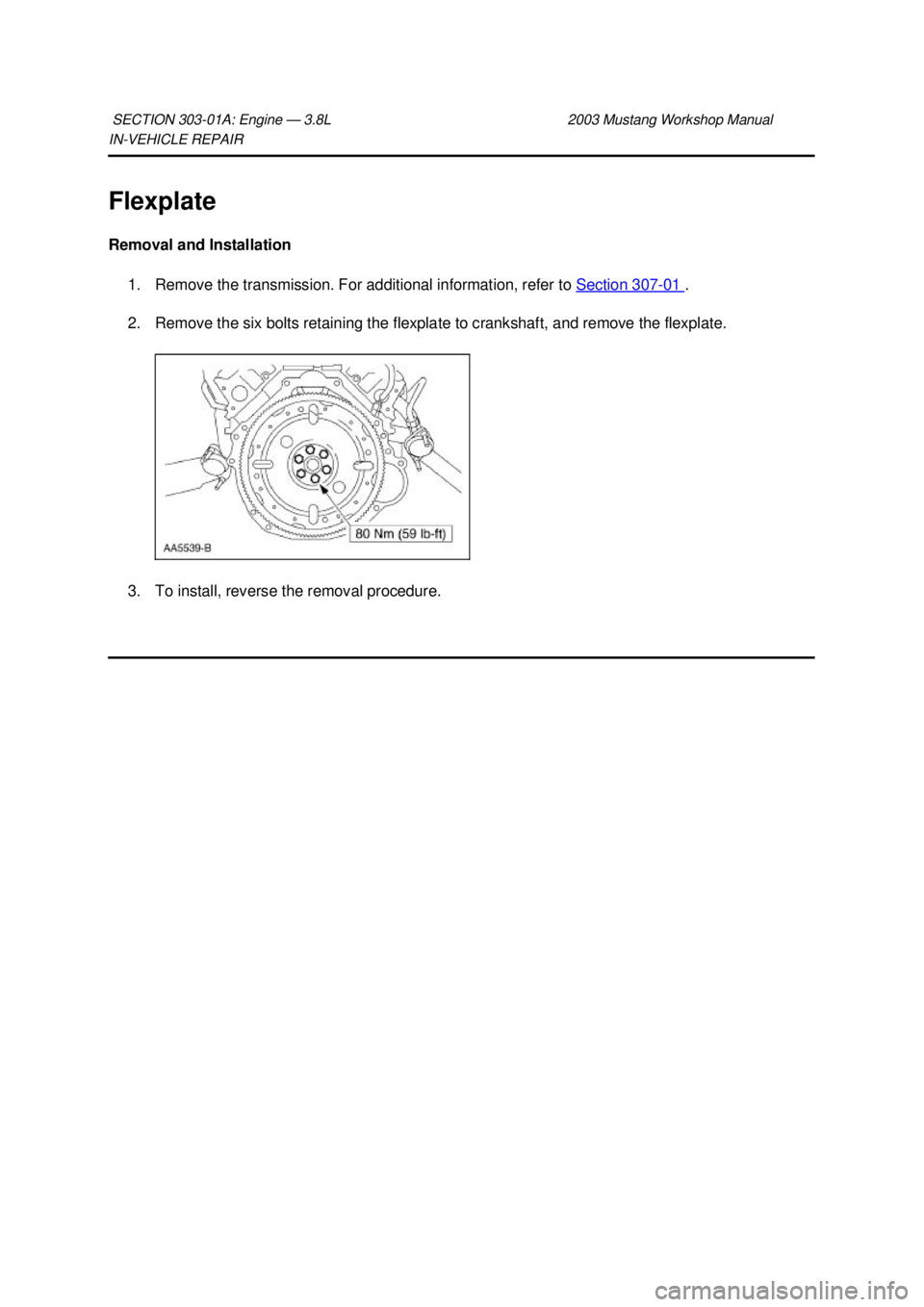 FORD MUSTANG 2003  Workshop Manual IN-
VEHICLE REPAIR 
Flexplate 
Removal and Installation  1. Remove the transmission. For additional information, refer to  Section 307 - 01  . 
2. Remove the six bolts retaining the flexplate to crank