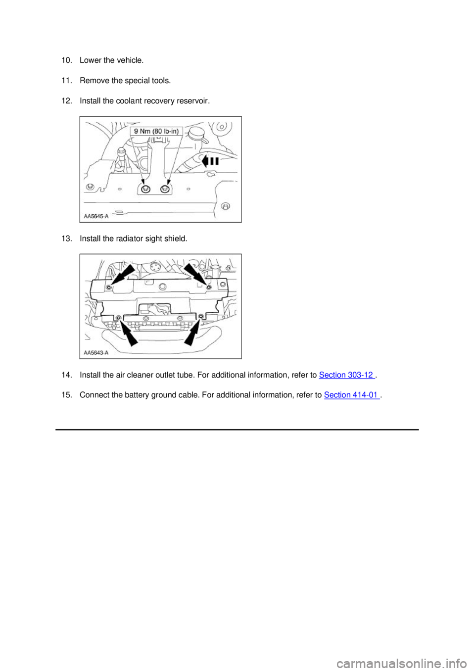 FORD MUSTANG 2003 Owners Manual 10. Lower the vehicle.
11. Remove the special tools.
12. Install the coolant recovery reservoir.
13. Install the radiator sight shield.
14. Install the air cleaner outlet tube. For additional info FORD MUSTANG 2003 Owners Manual 10. Lower the vehicle.
11. Remove the special tools.
12. Install the coolant recovery reservoir.
13. Install the radiator sight shield.
14. Install the air cleaner outlet tube. For additional info