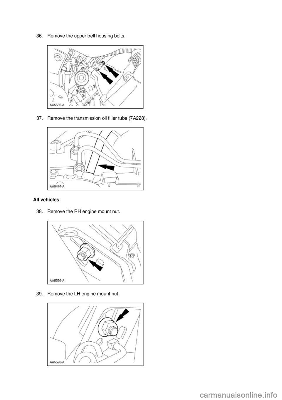 FORD MUSTANG 2003  Workshop Manual 36. Remove the upper bell housing bolts. 
37. Remove the transmission oil filler tube (7A228). 
All vehicles  38. Remove the RH engine mount nut. 
39. Remove the LH engine mount nut.  Klj .  9 ba