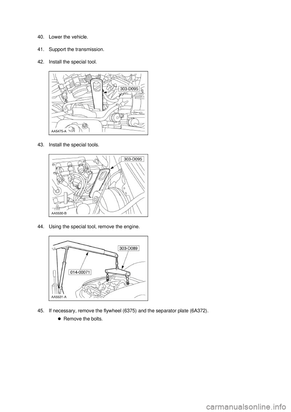 FORD MUSTANG 2003  Workshop Manual 40. Lower the vehicle. 
41. Support the transmission. 
42. Install the special tool. 
43. Install the special tools. 
44. Using the special tool, remove the engine. 
45. If necessary, remove the flywh
