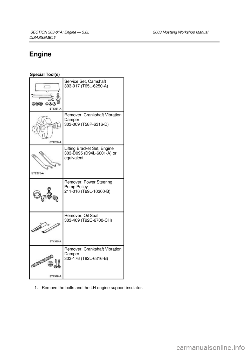FORD MUSTANG 2003  Workshop Manual DISASSEMBLY 
Engine 
1. Remove the bolts and the LH engine support insulator. 
SECTION 303-
01A: Engine — 3.8L  2003 Mustang Workshop Manual Special Tool(s) 
Service Set, Camshaft 
303-
017 (T65L-62