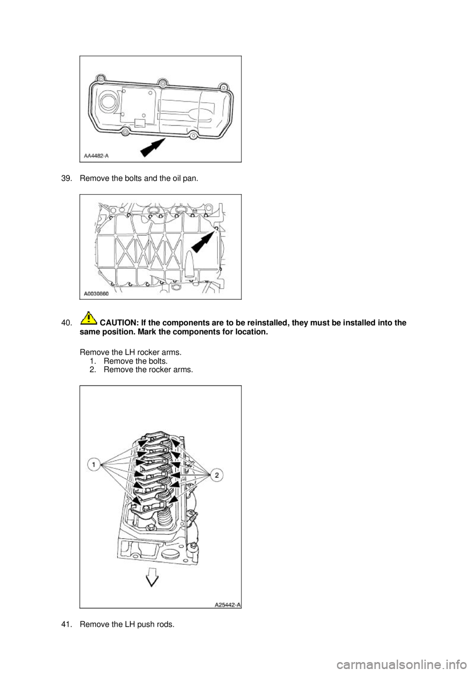 FORD MUSTANG 2003  Workshop Manual 39. Remove the bolts and the oil pan. 
40.
 CAUTION: If the components are to be reinstalled, they must be installed into the 
same position. Mark the components for location. 
Remove the LH rocker ar