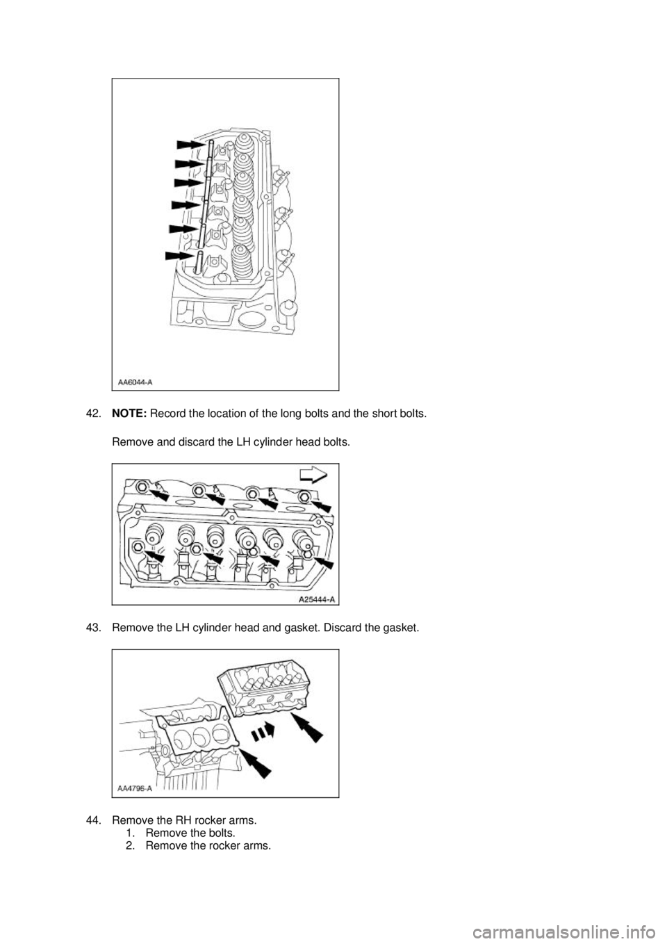 FORD MUSTANG 2003  Workshop Manual 42.
NOTE:  Record the location of the long bolts and the short bolts. 
Remove and discard the LH cylinder head bolts. 
43. Remove the LH cylinder head and gasket. Discard the gasket. 
44. Remove the R