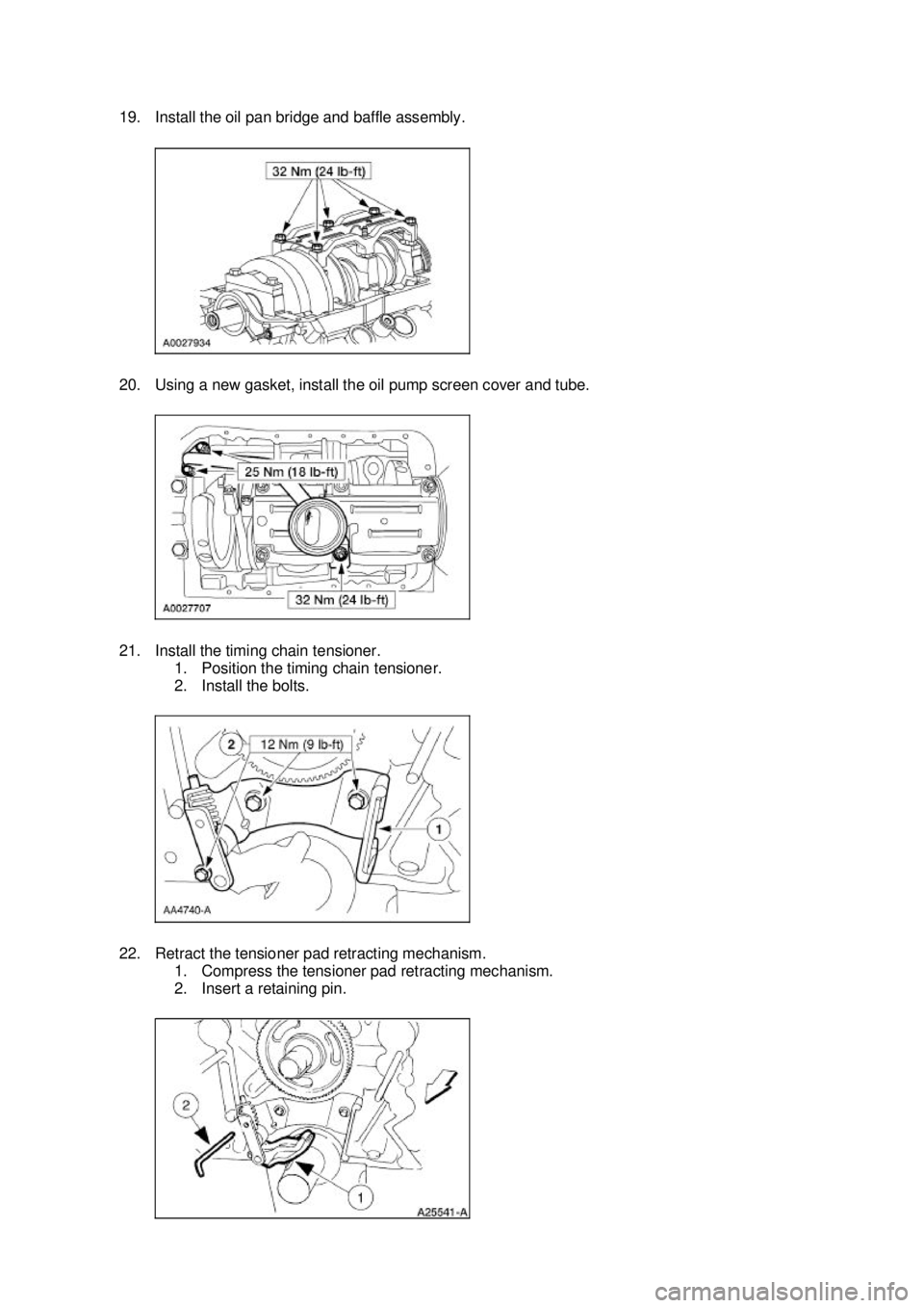 FORD MUSTANG 2003 User Guide 19. Install the oil pan bridge and baffle assembly. 
20. Using a new gasket, install the oil pump screen cover and tube. 
21. Install the timing chain tensioner. 
1. Position the timing chain tensione