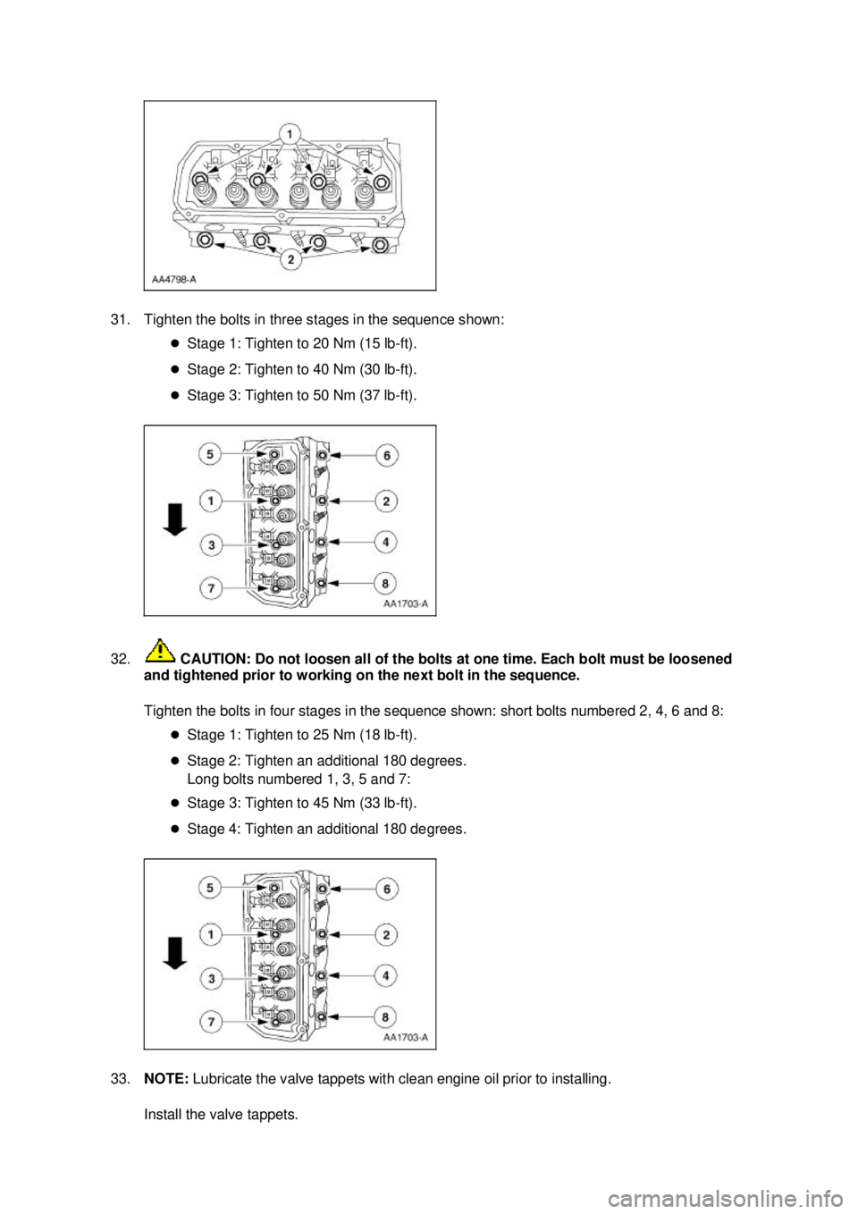 FORD MUSTANG 2003  Workshop Manual 31. Tighten the bolts in three stages in the sequence shown: 
�zStage 1: Tighten to 20 Nm (15 lb- ft). 
�z Stage 2: Tighten to 40 Nm (30 lb- ft). 
�z Stage 3: Tighten to 50 Nm (37 lb- ft). 
32.  CAUTI