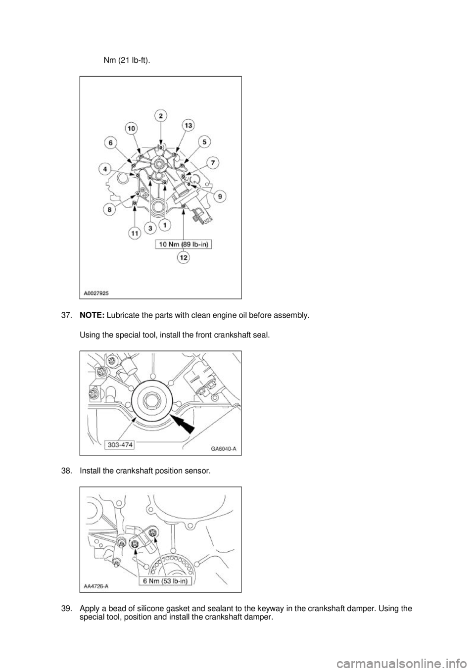 FORD MUSTANG 2003 Owners Manual Nm (21 lb-
ft). 
37. NOTE:  Lubricate the parts with clean engine oil before assembly. 
Using the special tool, install the front crankshaft seal. 
38. Install the crankshaft position sensor. 
39. App