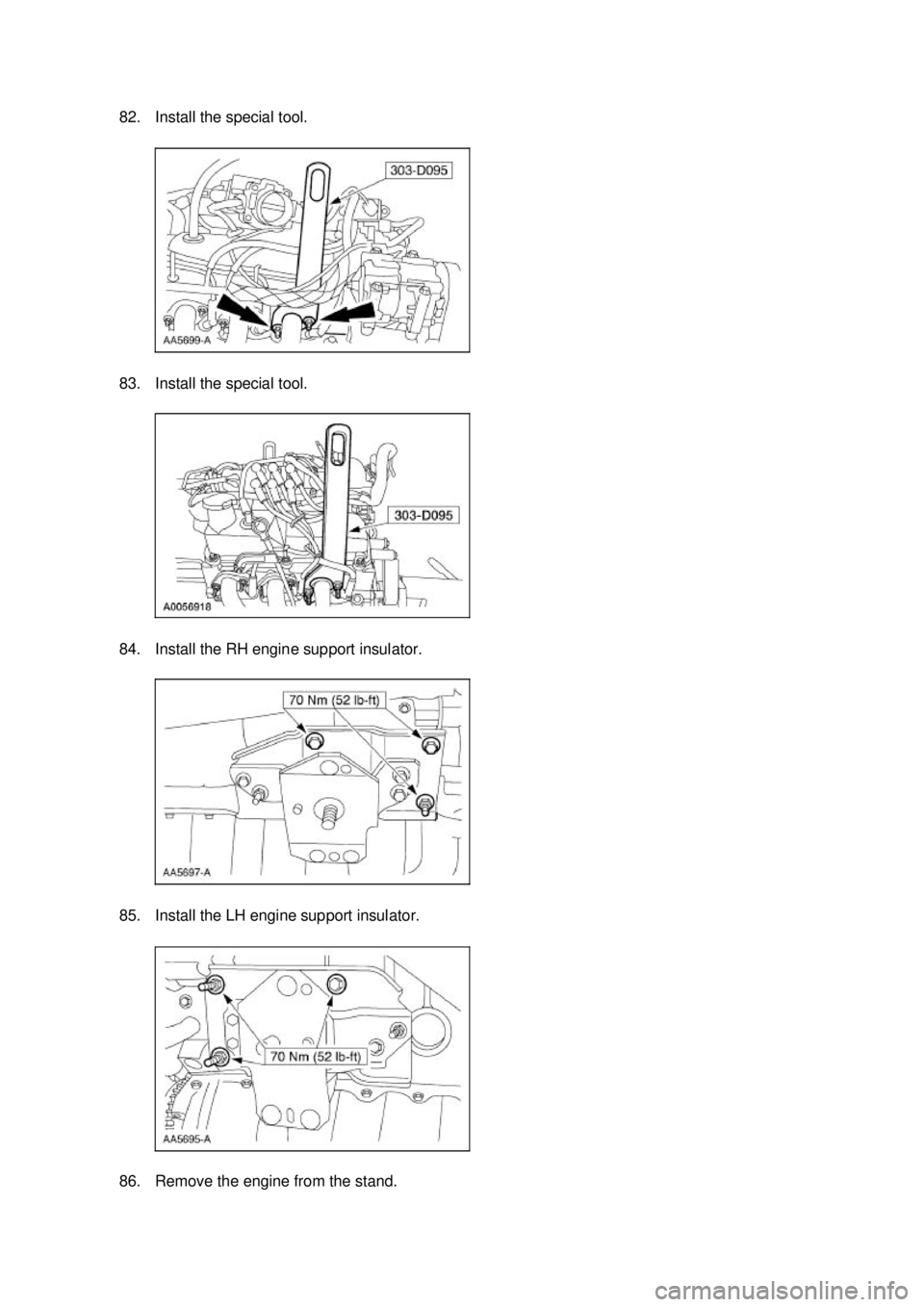 FORD MUSTANG 2003  Workshop Manual 82. Install the special tool. 
83. Install the special tool. 
84. Install the RH engine support insulator. 
85. Install the LH engine support insulator. 
86. Remove the engine from the stand.  Klj 