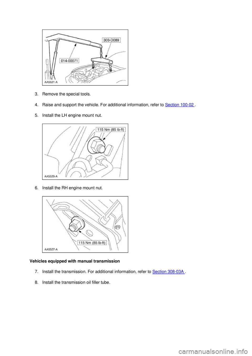 FORD MUSTANG 2003  Workshop Manual 3. Remove the special tools. 
4. Raise and support the vehicle. For additional information, refer to 
Section 100 - 02  . 
5. Install the LH engine mount nut. 
6. Install the RH engine mount nut. 
Veh