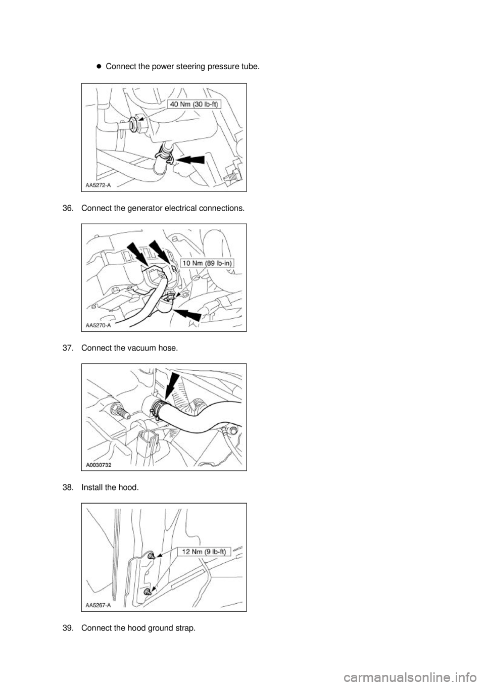 FORD MUSTANG 2003  Workshop Manual �z
Connect the power steering pressure tube. 
36. Connect the generator electrical connections. 
37. Connect the vacuum hose. 
38. Install the hood. 
39. Connect the hood ground strap.  Klj .  9 b