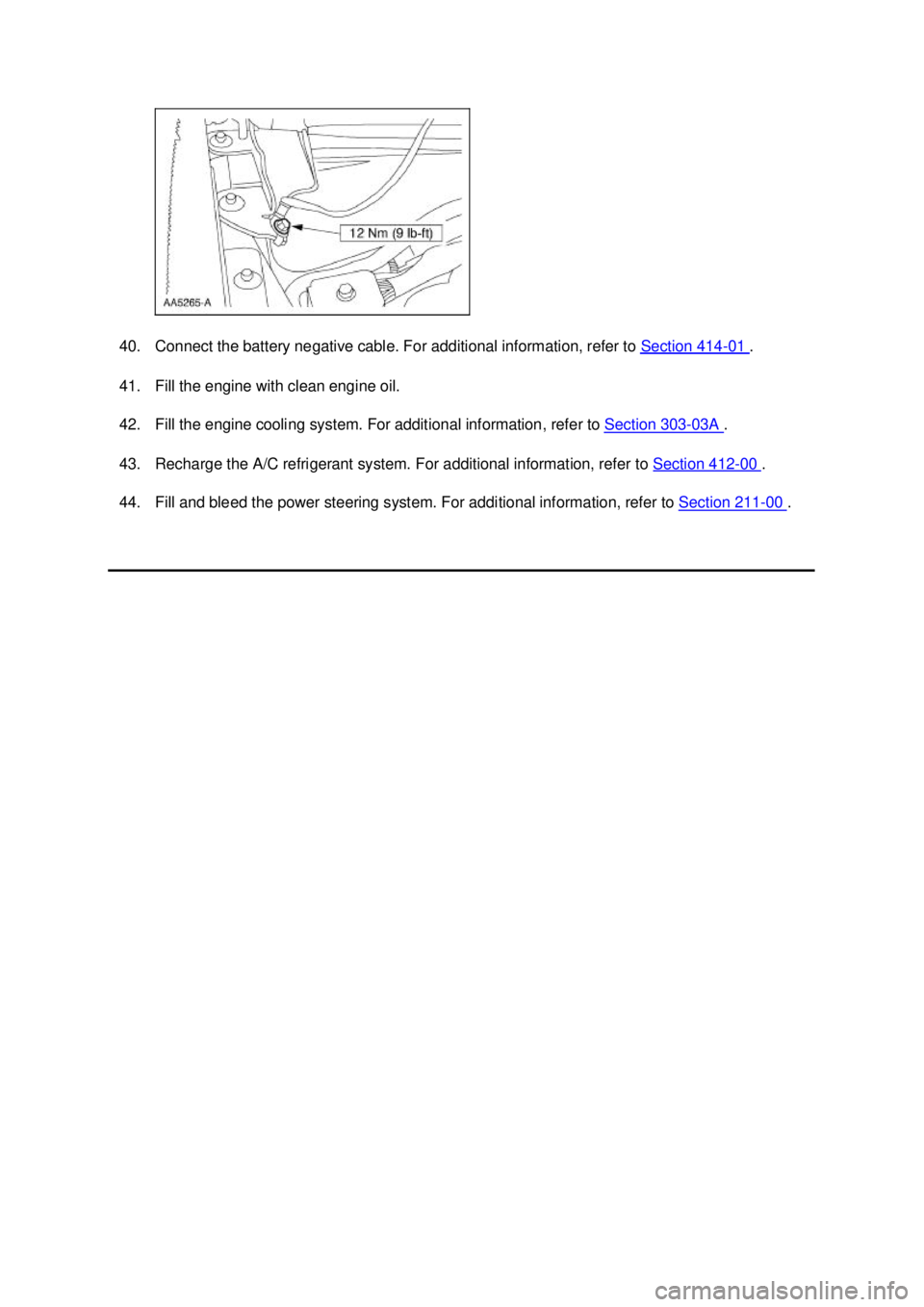 FORD MUSTANG 2003  Workshop Manual 40. Connect the battery negative cable. For additional information, refer to 
Section 414 - 01  . 
41. Fill the engine with clean engine oil. 
42. Fill the engine cooling system. For additional inform