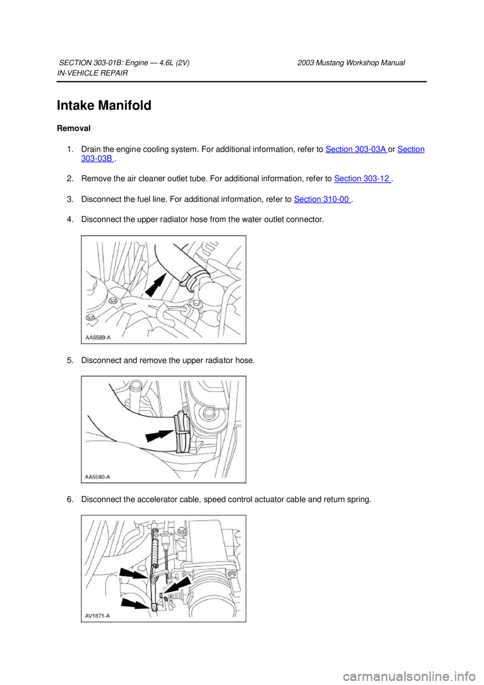 FORD MUSTANG 2003  Workshop Manual IN-
VEHICLE REPAIR 
Intake Manifold 
Removal  1. Drain the engine cooling system. For additional information, refer to  Section 303 - 03A  or 
Section  303 - 03B  . 
2. Remove the air cleaner outlet t